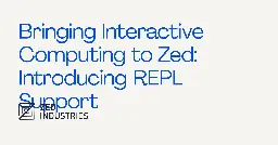 Bringing Interactive Computing to Zed: Introducing REPL Support - Zed Blog