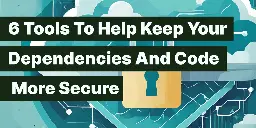 6 Tools To Help Keep Your Dependencies And Code More Secure