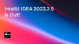 IntelliJ IDEA 2023.2.5 Is Out! | The IntelliJ IDEA Blog
