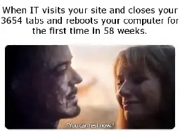 A meme from Advengers: Endgame of someone saying "You can rest now." to Tony Stark. It has the caption "When IT visits your site and closes your 3654 tabs and reboots your computer for the first time in 58 weeks."