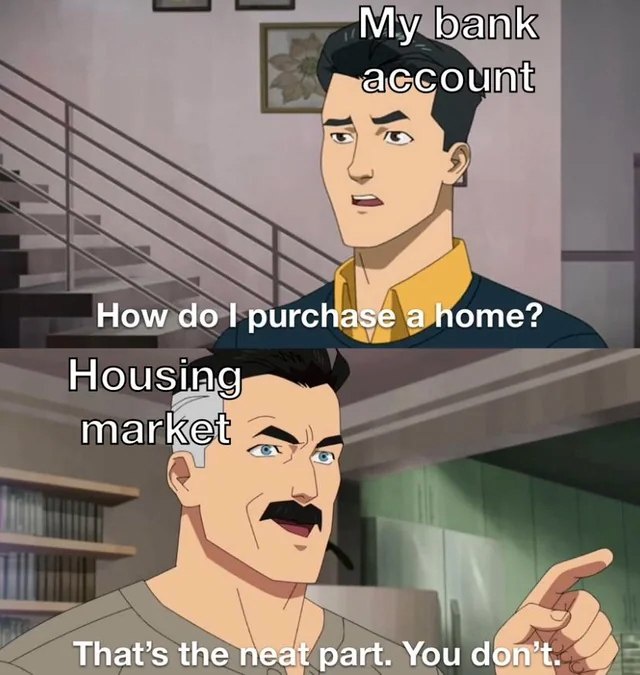 invincible you don't meme. young guy labeled Bank account asks how do I purchase a home" other guy labeled Housing market says You dont