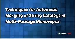 Techniques for Automatic Merging of String Catalogs in Multi-Package Monorepos | Fatbobman's Blog