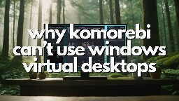 Why Komorebi Can't Use Windows Virtual Desktops (Microsoft Won't Let Us)