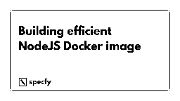 The complexity of writing an efficient NodeJS Docker image - Specfy