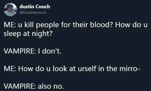 What looks to be a Twitter post by dustin Couch @Dustinkcouch. It reads: "ME: u kill people for their blood? How do u sleep at night? VAMPIRE: I don't. Me: How do u look at urself in the mirro- VAMPIRE: also no."