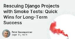 Rescuing Django Projects with Smoke Tests: Quick Wins for Long-Term Success