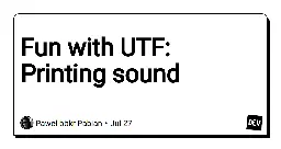 Fun with UTF: Printing sound