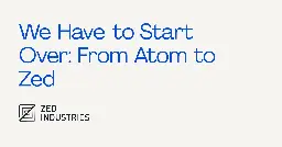 We Have to Start Over: From Atom to Zed - Zed Blog