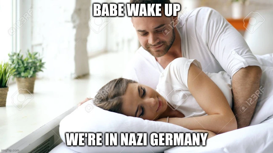 Babe wake up, we&#39;re in Nazi Germany