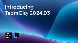 TeamCity 2024.03 Is Here | The TeamCity Blog