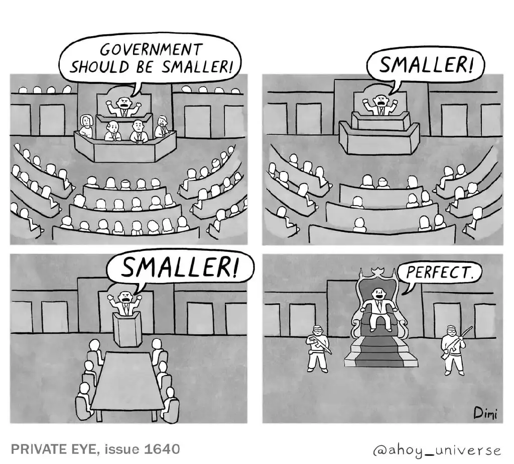 Four-Part cartoon first panel full chamber government should be smaller. second panel partially empty chamber announcer says smaller third panel single table boardroom style meeting man at the podium yelling smaller fourth panel warlord sitting on a throne with two bodyguards in an otherwise empty room saying perfect