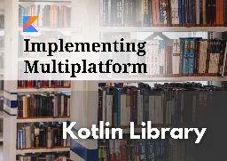 Implementing Multiplatform Kotlin library