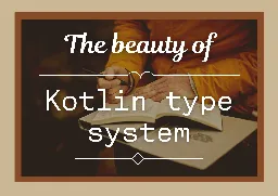 The beauty of Kotlin type system