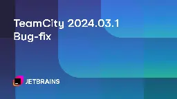 TeamCity 2024.03.1 Is Here | The TeamCity Blog