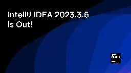 IntelliJ IDEA 2023.3.6 Is Out! | The IntelliJ IDEA Blog