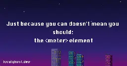 Just because you can doesn't mean you should: the  element - localghost