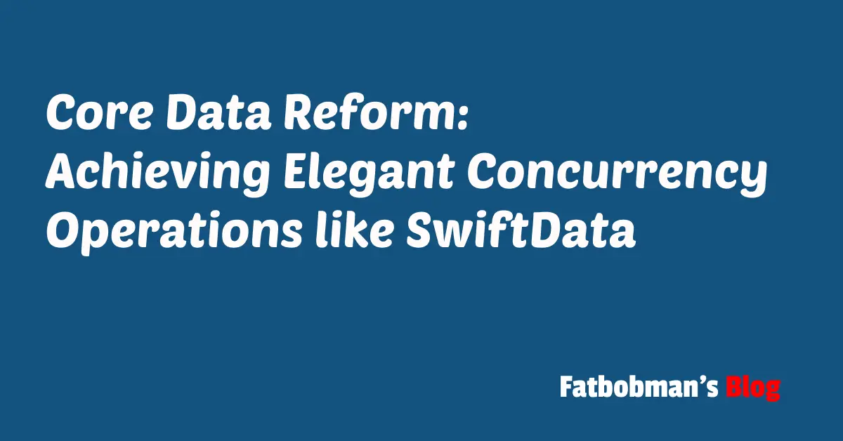 Core Data Reform: Achieving Elegant Concurrency Operations like SwiftData | Fatbobman's Blog