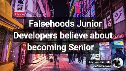 Falsehoods Junior Developers believe about becoming Senior