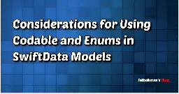 Considerations for Using Codable and Enums in SwiftData Models | Fatbobman's Blog