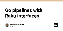 Go pipelines with Raku interfaces