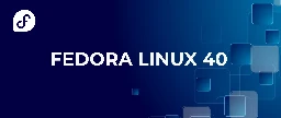 OMG! We’re at forty! (Announcing the release of Fedora Linux 40) - Fedora Magazine